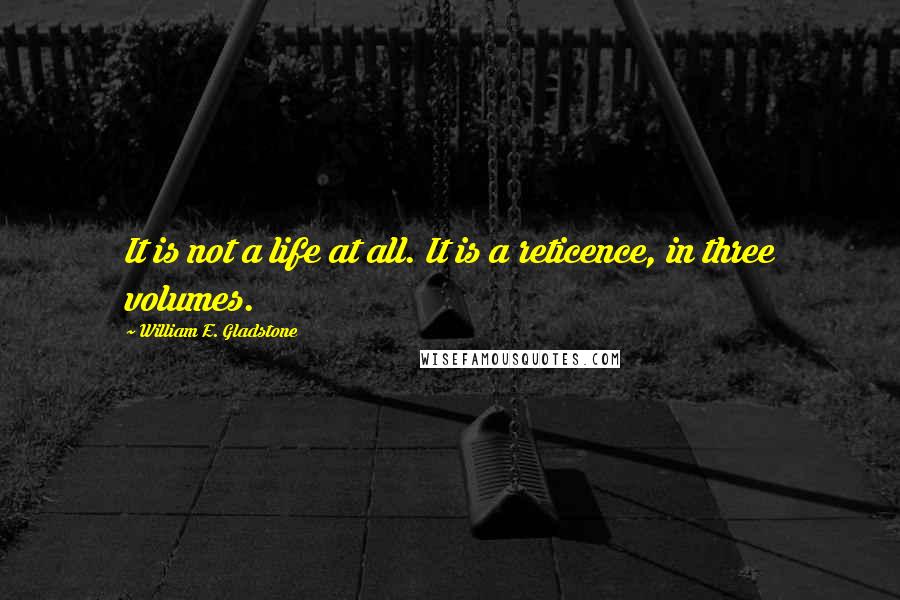 William E. Gladstone Quotes: It is not a life at all. It is a reticence, in three volumes.