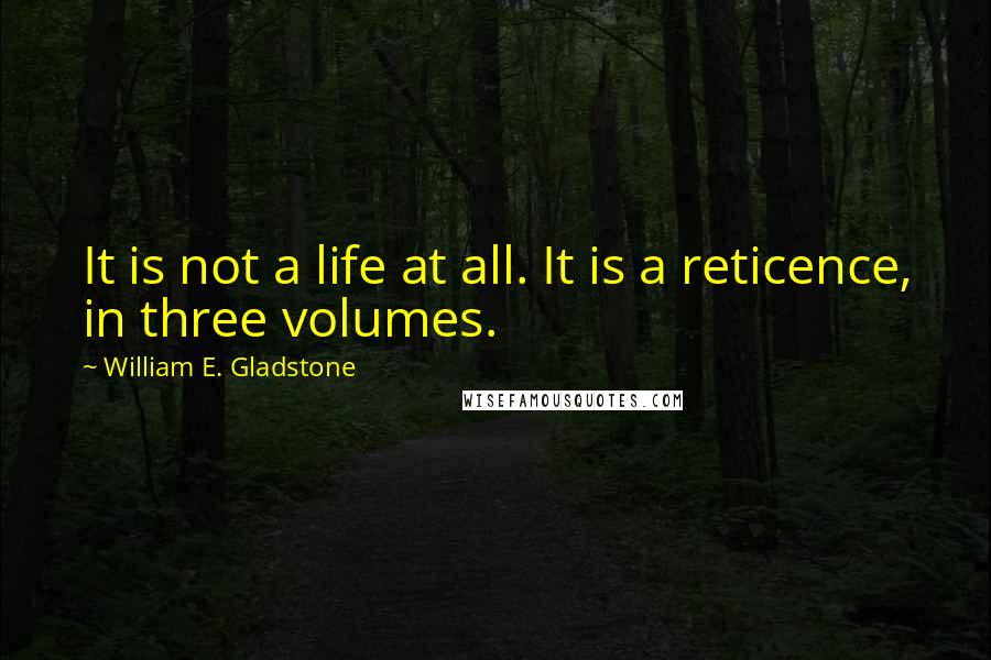 William E. Gladstone Quotes: It is not a life at all. It is a reticence, in three volumes.