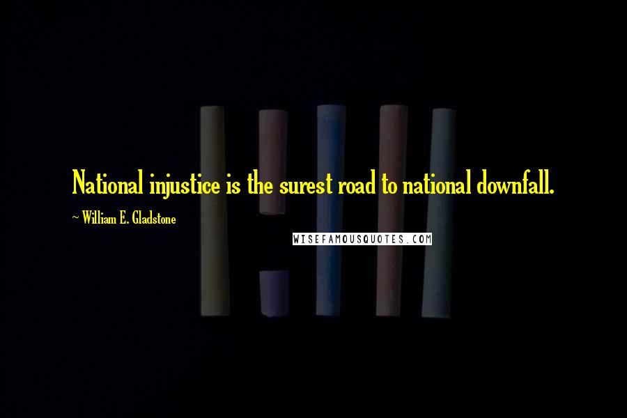 William E. Gladstone Quotes: National injustice is the surest road to national downfall.