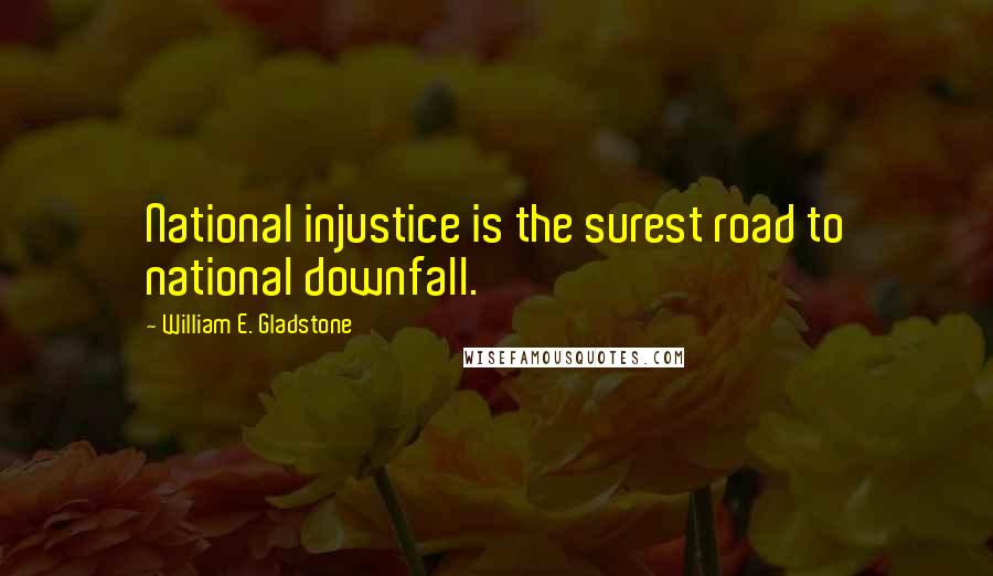 William E. Gladstone Quotes: National injustice is the surest road to national downfall.