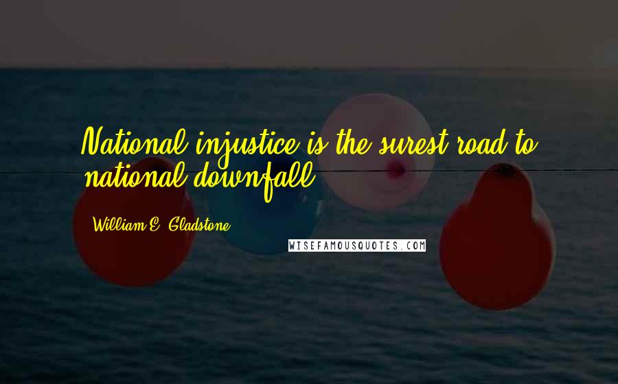 William E. Gladstone Quotes: National injustice is the surest road to national downfall.