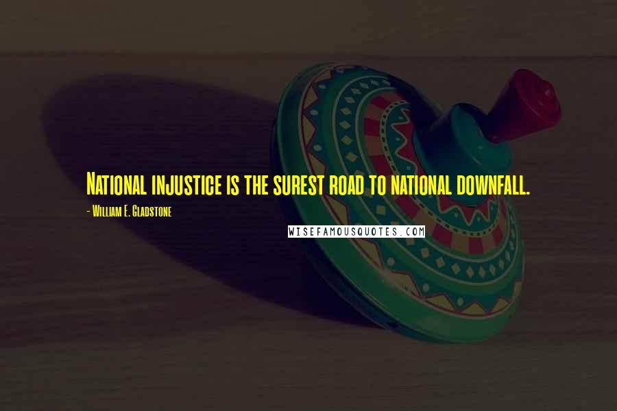 William E. Gladstone Quotes: National injustice is the surest road to national downfall.