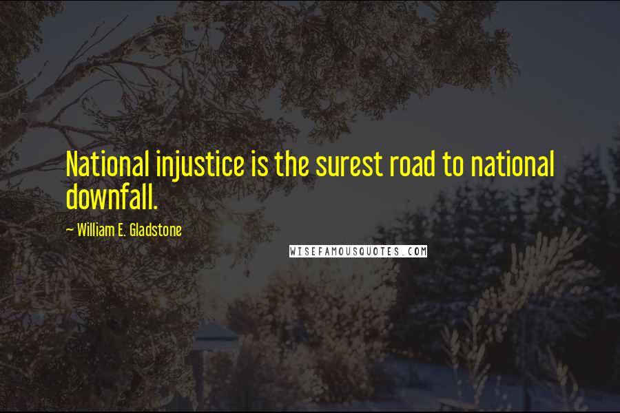 William E. Gladstone Quotes: National injustice is the surest road to national downfall.