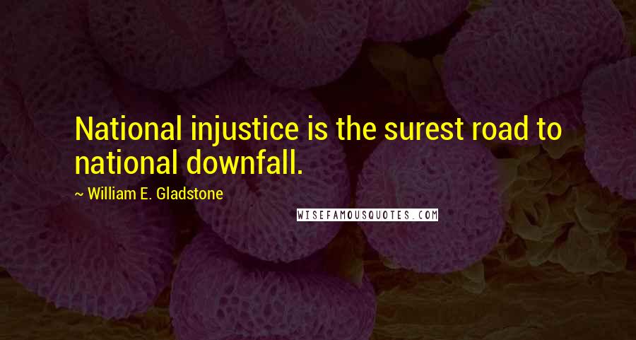 William E. Gladstone Quotes: National injustice is the surest road to national downfall.