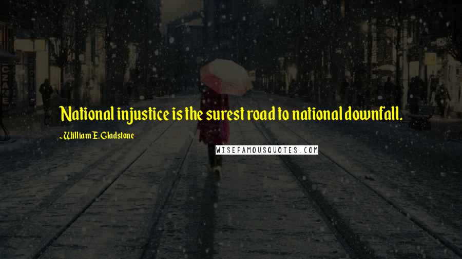 William E. Gladstone Quotes: National injustice is the surest road to national downfall.