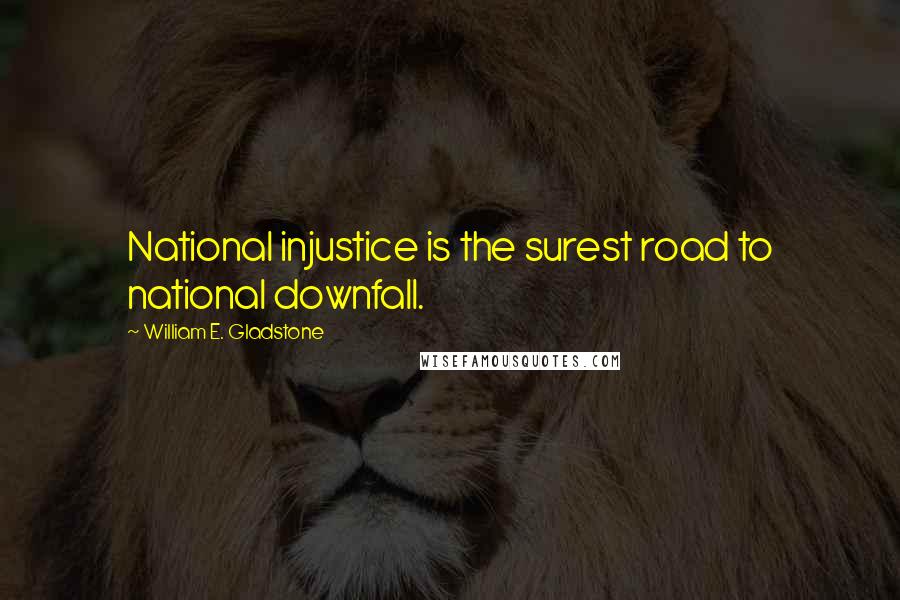 William E. Gladstone Quotes: National injustice is the surest road to national downfall.