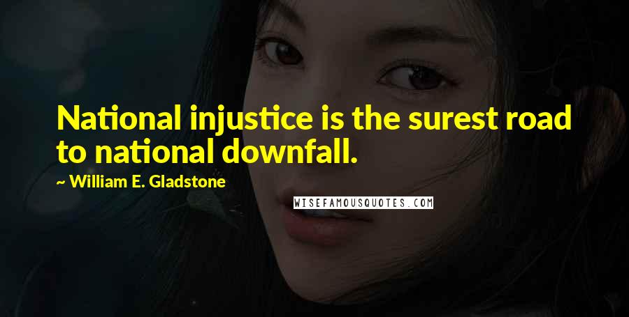 William E. Gladstone Quotes: National injustice is the surest road to national downfall.