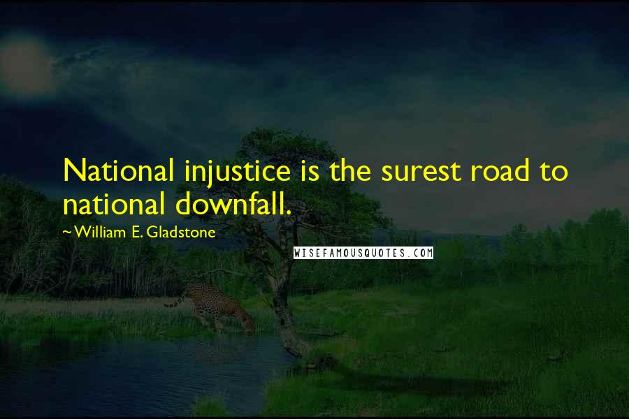 William E. Gladstone Quotes: National injustice is the surest road to national downfall.