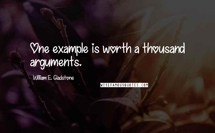 William E. Gladstone Quotes: One example is worth a thousand arguments.