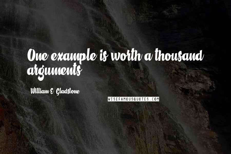 William E. Gladstone Quotes: One example is worth a thousand arguments.