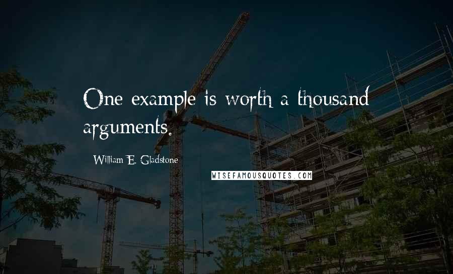 William E. Gladstone Quotes: One example is worth a thousand arguments.