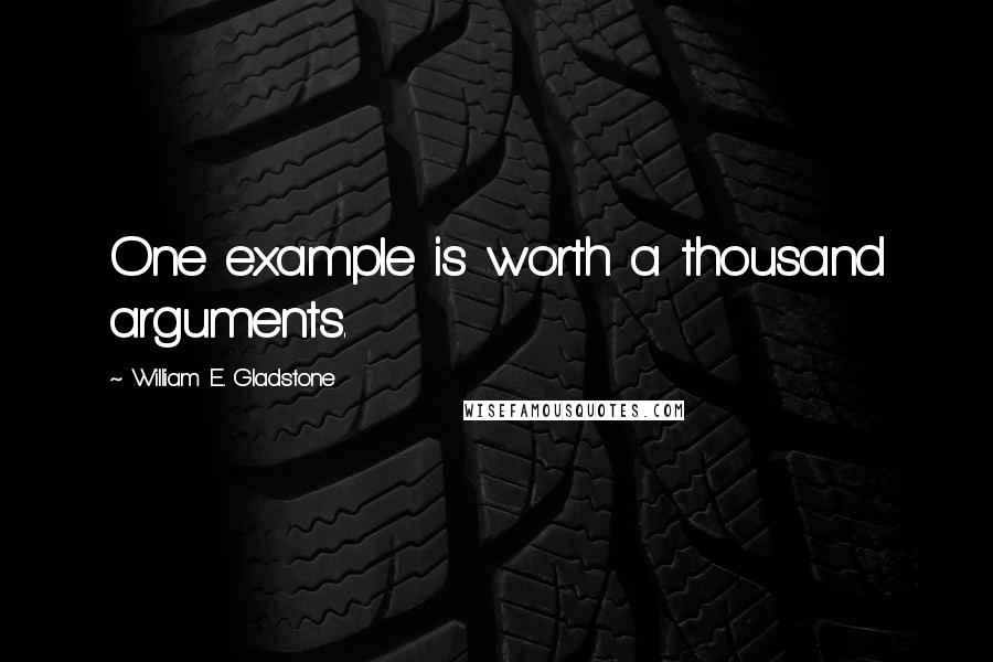 William E. Gladstone Quotes: One example is worth a thousand arguments.