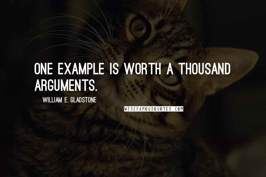 William E. Gladstone Quotes: One example is worth a thousand arguments.