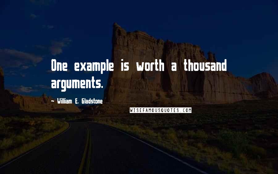 William E. Gladstone Quotes: One example is worth a thousand arguments.