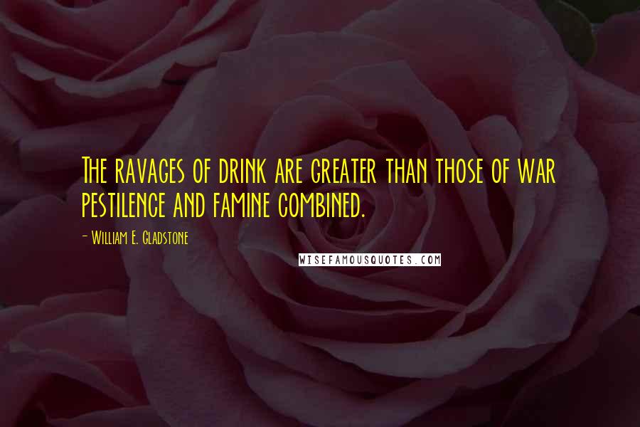 William E. Gladstone Quotes: The ravages of drink are greater than those of war pestilence and famine combined.