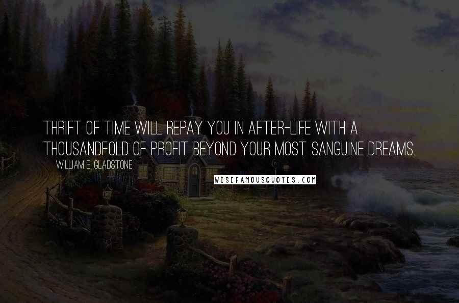 William E. Gladstone Quotes: Thrift of time will repay you in after-life with a thousandfold of profit beyond your most sanguine dreams.