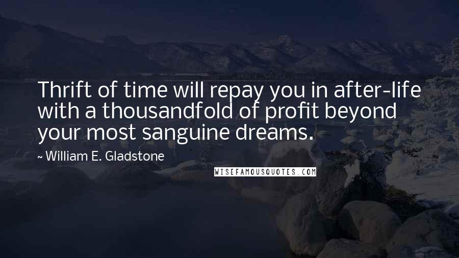 William E. Gladstone Quotes: Thrift of time will repay you in after-life with a thousandfold of profit beyond your most sanguine dreams.