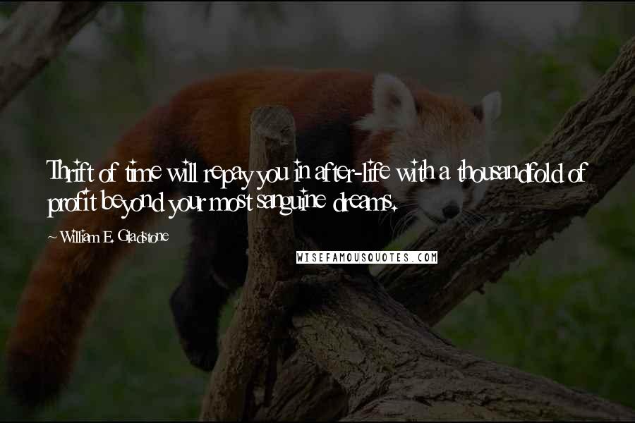 William E. Gladstone Quotes: Thrift of time will repay you in after-life with a thousandfold of profit beyond your most sanguine dreams.