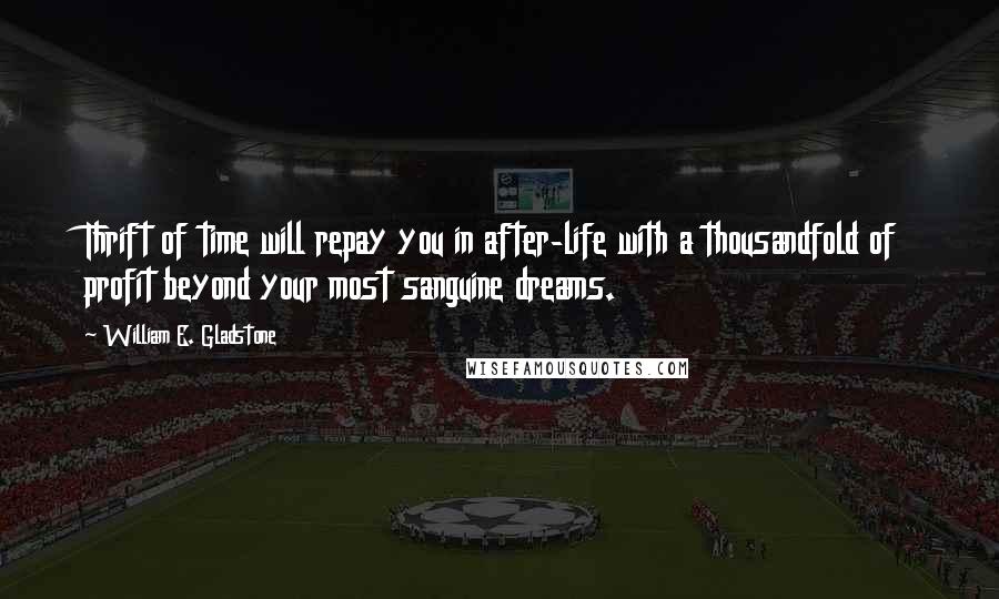 William E. Gladstone Quotes: Thrift of time will repay you in after-life with a thousandfold of profit beyond your most sanguine dreams.