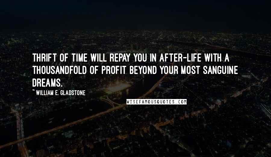 William E. Gladstone Quotes: Thrift of time will repay you in after-life with a thousandfold of profit beyond your most sanguine dreams.