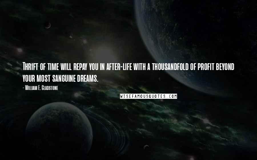 William E. Gladstone Quotes: Thrift of time will repay you in after-life with a thousandfold of profit beyond your most sanguine dreams.