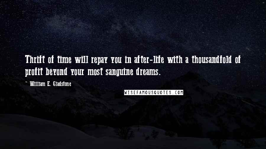 William E. Gladstone Quotes: Thrift of time will repay you in after-life with a thousandfold of profit beyond your most sanguine dreams.