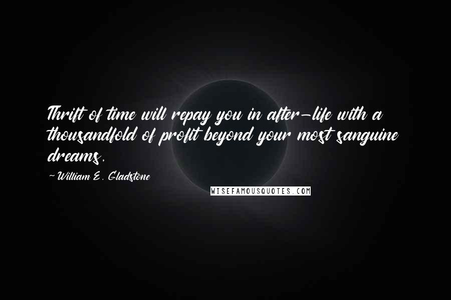 William E. Gladstone Quotes: Thrift of time will repay you in after-life with a thousandfold of profit beyond your most sanguine dreams.