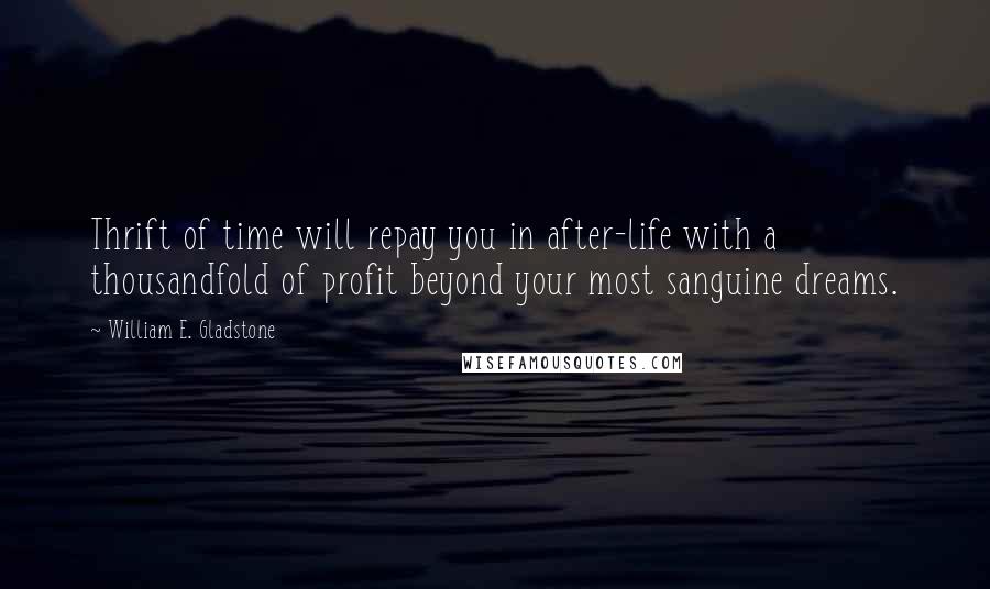 William E. Gladstone Quotes: Thrift of time will repay you in after-life with a thousandfold of profit beyond your most sanguine dreams.