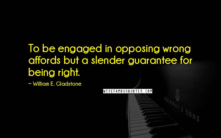 William E. Gladstone Quotes: To be engaged in opposing wrong affords but a slender guarantee for being right.