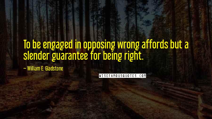 William E. Gladstone Quotes: To be engaged in opposing wrong affords but a slender guarantee for being right.