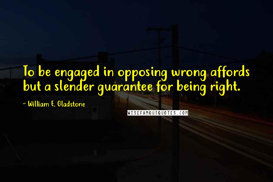 William E. Gladstone Quotes: To be engaged in opposing wrong affords but a slender guarantee for being right.