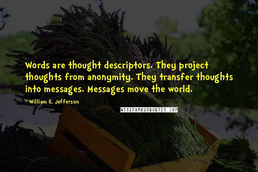 William E. Jefferson Quotes: Words are thought descriptors. They project thoughts from anonymity. They transfer thoughts into messages. Messages move the world.