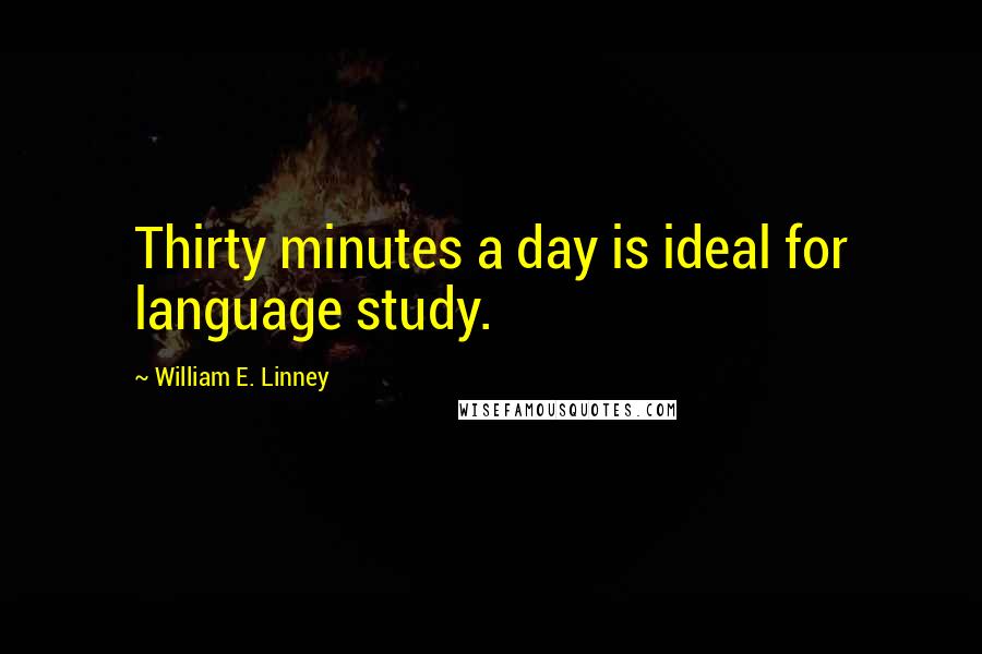 William E. Linney Quotes: Thirty minutes a day is ideal for language study.