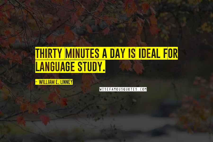 William E. Linney Quotes: Thirty minutes a day is ideal for language study.