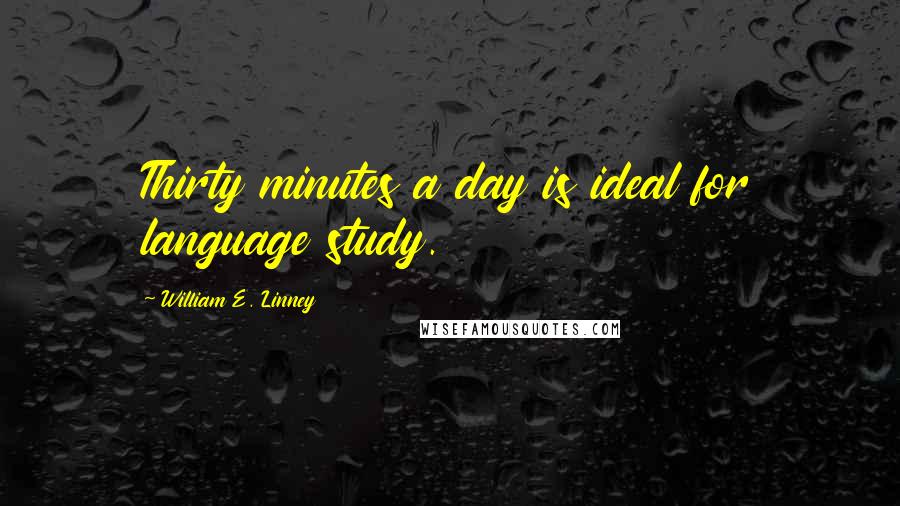 William E. Linney Quotes: Thirty minutes a day is ideal for language study.