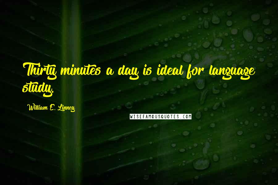 William E. Linney Quotes: Thirty minutes a day is ideal for language study.