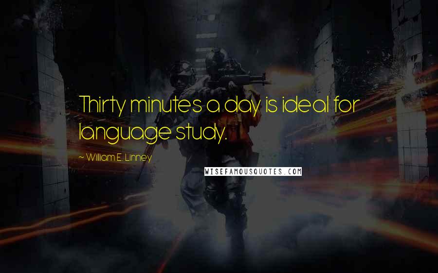 William E. Linney Quotes: Thirty minutes a day is ideal for language study.