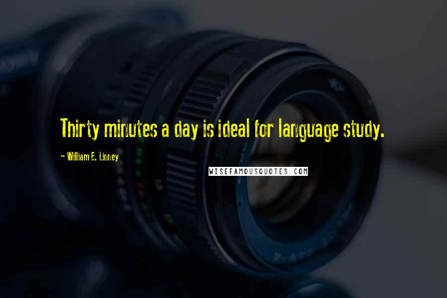 William E. Linney Quotes: Thirty minutes a day is ideal for language study.