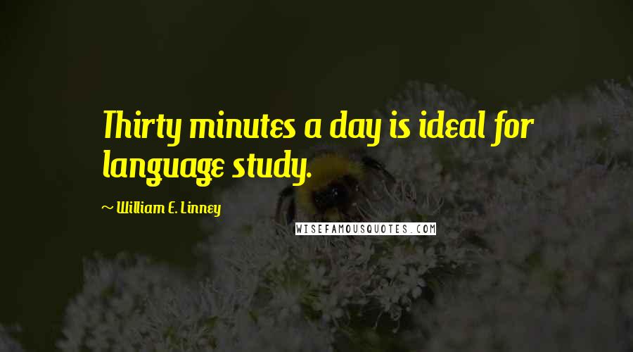 William E. Linney Quotes: Thirty minutes a day is ideal for language study.