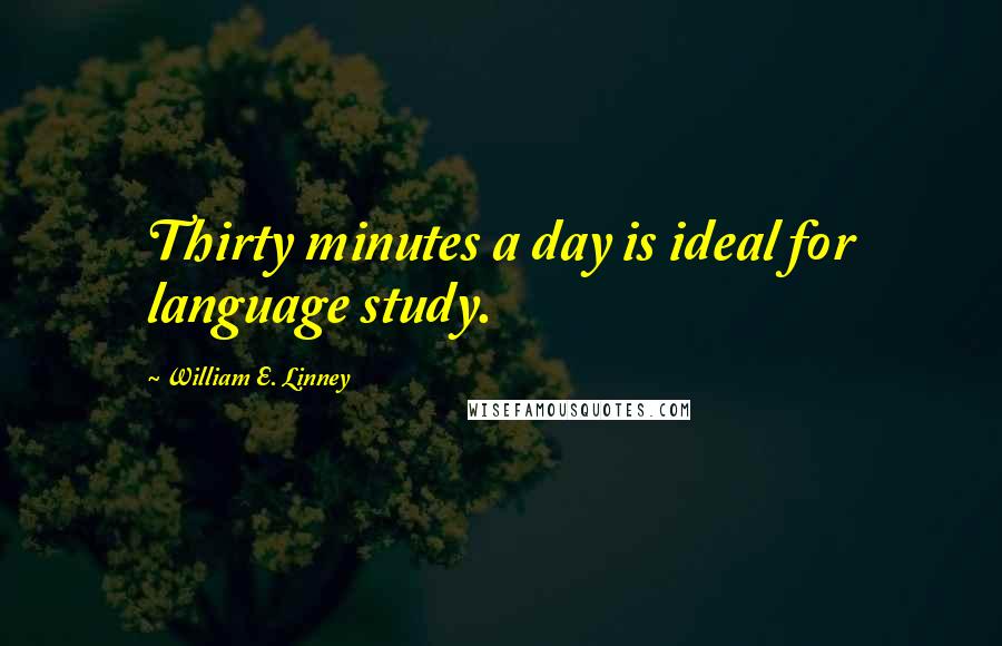 William E. Linney Quotes: Thirty minutes a day is ideal for language study.