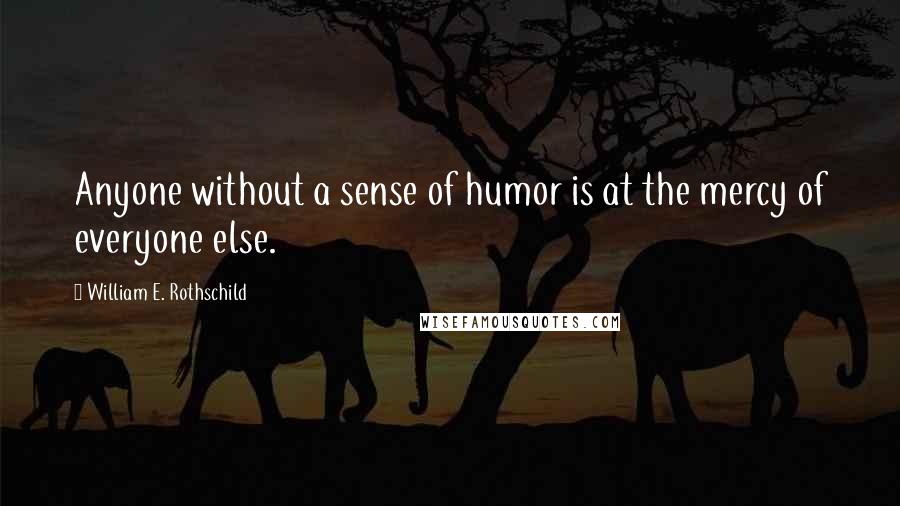 William E. Rothschild Quotes: Anyone without a sense of humor is at the mercy of everyone else.