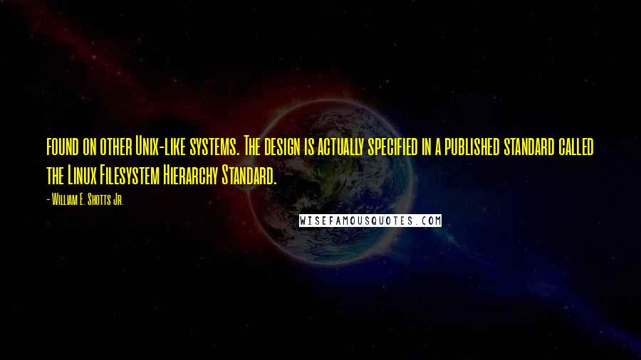 William E. Shotts Jr. Quotes: found on other Unix-like systems. The design is actually specified in a published standard called the Linux Filesystem Hierarchy Standard.