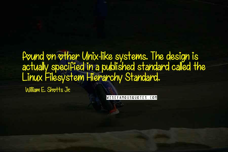 William E. Shotts Jr. Quotes: found on other Unix-like systems. The design is actually specified in a published standard called the Linux Filesystem Hierarchy Standard.