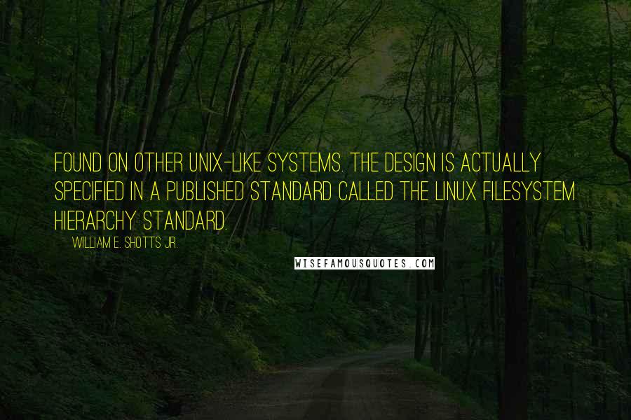 William E. Shotts Jr. Quotes: found on other Unix-like systems. The design is actually specified in a published standard called the Linux Filesystem Hierarchy Standard.