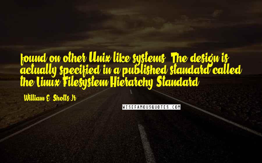 William E. Shotts Jr. Quotes: found on other Unix-like systems. The design is actually specified in a published standard called the Linux Filesystem Hierarchy Standard.