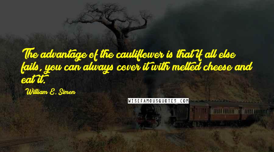 William E. Simon Quotes: The advantage of the cauliflower is that if all else fails, you can always cover it with melted cheese and eat it.