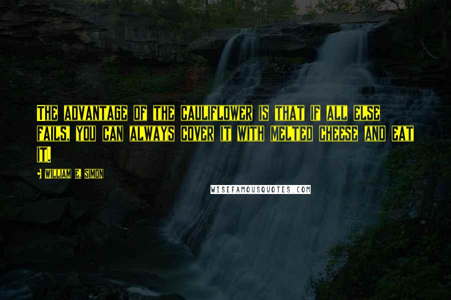 William E. Simon Quotes: The advantage of the cauliflower is that if all else fails, you can always cover it with melted cheese and eat it.