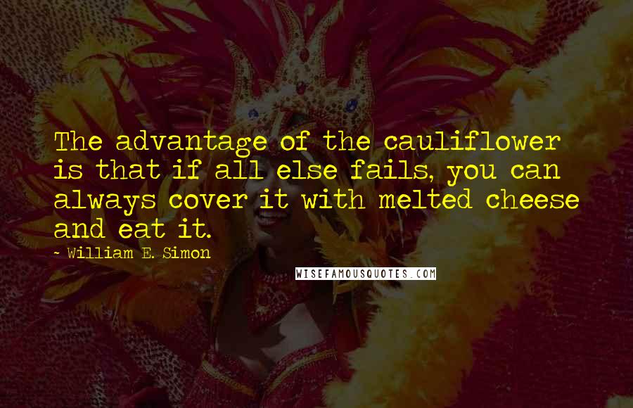 William E. Simon Quotes: The advantage of the cauliflower is that if all else fails, you can always cover it with melted cheese and eat it.