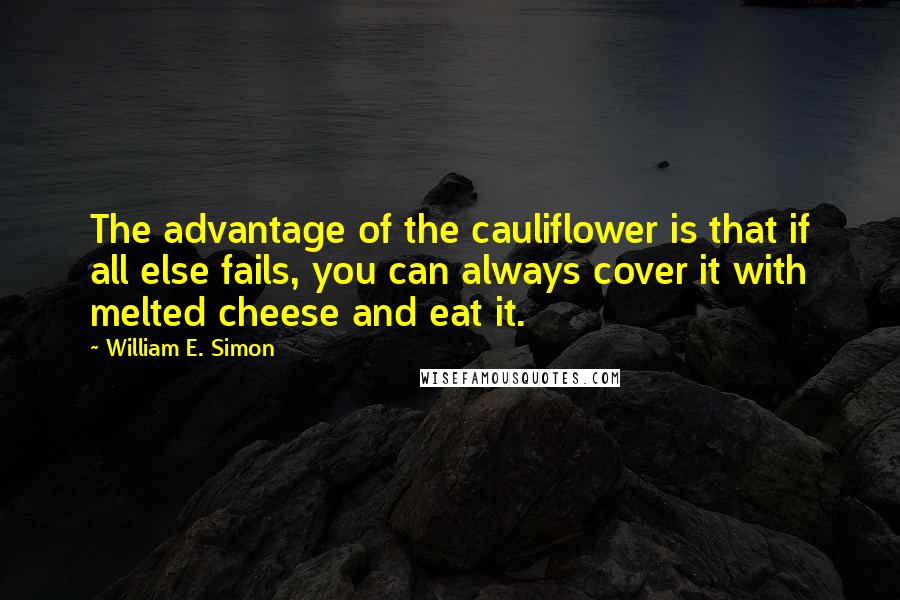 William E. Simon Quotes: The advantage of the cauliflower is that if all else fails, you can always cover it with melted cheese and eat it.