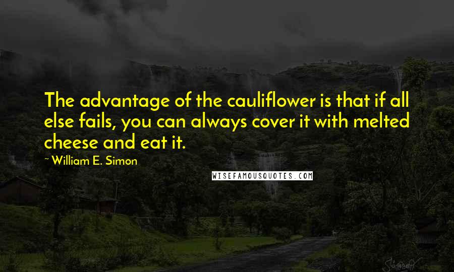 William E. Simon Quotes: The advantage of the cauliflower is that if all else fails, you can always cover it with melted cheese and eat it.